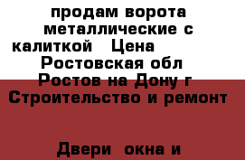 продам ворота металлические с калиткой › Цена ­ 15 000 - Ростовская обл., Ростов-на-Дону г. Строительство и ремонт » Двери, окна и перегородки   